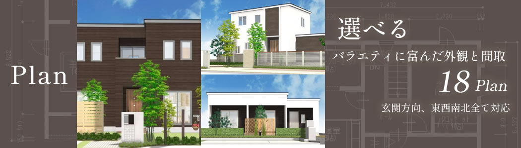Plan 選べるバラエティに富んだ外観と間取18plan　玄関方向、東西南北全て対応