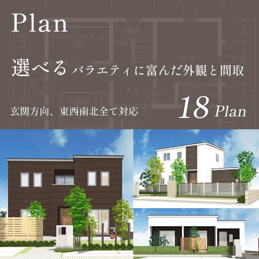 Plan 選べるバラエティに富んだ外観と間取18plan　玄関方向、東西南北全て対応